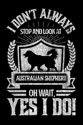 Read I Don't Always Stop and Look At Australian Shepard OH Wait, Yes I Do!: Gifts for Dog Owners 100 page Blank lined 6 x 9 journal to jot down your ideas and notes - Darren Wait | ePub