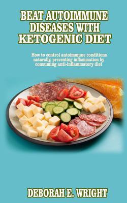 Download Beat Autoimmune diseases with ketogenic diet: How to control autoimmune conditions naturally, preventing inflammation by consuming anti-inflammatory diet - Deborah E Wright | PDF
