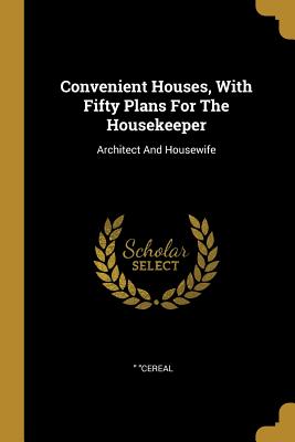 Read online Convenient Houses, With Fifty Plans For The Housekeeper: Architect And Housewife - Cereal file in PDF