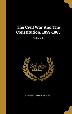 Read The Civil War and the Constitution, 1859-1865; Volume 1 - John William Burgess file in PDF