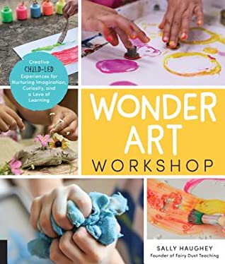 Full Download Wonder Art Workshop: Creative Child-Led Experiences for Nurturing Imagination, Curiosity, and a Love of Learning - Sally Haughey | PDF