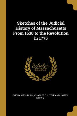 Read online Sketches of the Judicial History of Massachusetts From 1630 to the Revolution in 1775 - Emory Washburn | ePub