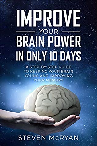 Full Download Improve Your Brain Power In Only 10 Days: A Step-By-Step Guide To Keeping Your Brain Young And Improving Your Memory - STEVEN McRYAN file in PDF