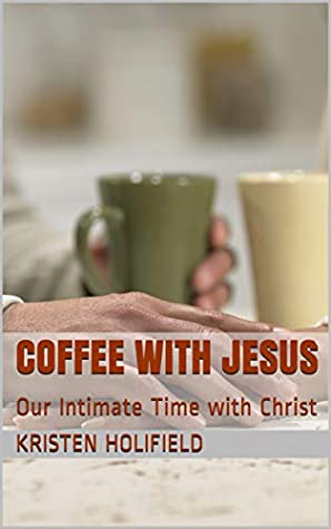 Read Coffee With Jesus: Our Intimate Time with Christ (The Love Series Book 1) - Kristen Holifield | PDF