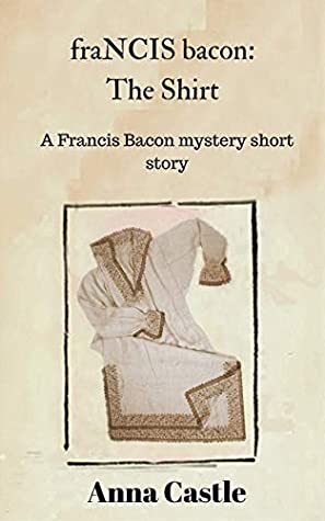 Read fraNCIS bacon: The Shirt (A Francis Bacon mystery short story) - Anna Castle | ePub