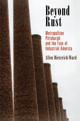 Download Beyond Rust: Metropolitan Pittsburgh and the Fate of Industrial America - Allen Dieterich-Ward | PDF