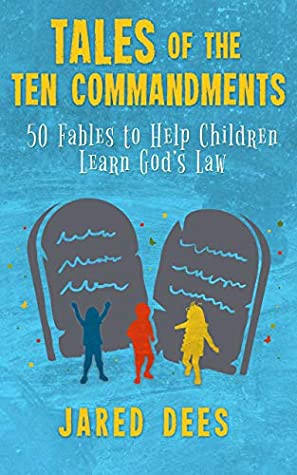 Full Download Tales of the Ten Commandments: 50 Fables to Help Children Learn God’s Law - Jared Dees file in ePub